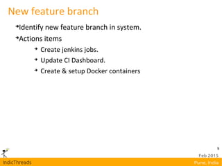 9
New feature branch

Identify new feature branch in system.

Actions items

Create jenkins jobs.

Update CI Dashboard.

Create & setup Docker containers
 