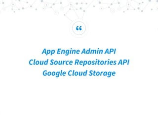 “
App Engine Admin API
Cloud Source Repositories API
Google Cloud Storage
 