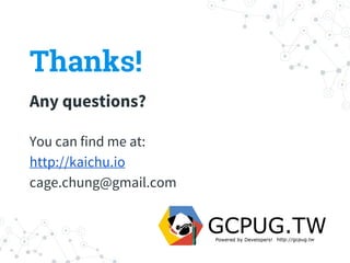 Thanks!
Any questions?
You can find me at:
http://kaichu.io
cage.chung@gmail.com
 