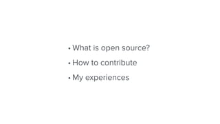 • What is open source?
• How to contribute
• My experiences
 