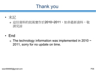 sean666666@gmail.com P36
Thank you
• 末記
o 這份資料的技術實作於2010~2011，如非最新資料，敬
請見諒
• End
o The technology information was implemented in 2010 ~
2011, sorry for no update on time.
 