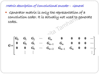 Matrix description of Convolutional encoder - General
 Generator matrix is only the representation of a
convolution coder. It is actually not used to generate
codes.
 