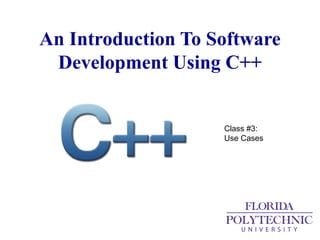 An Introduction To Software
Development Using C++
Class #3:
Use Cases
 