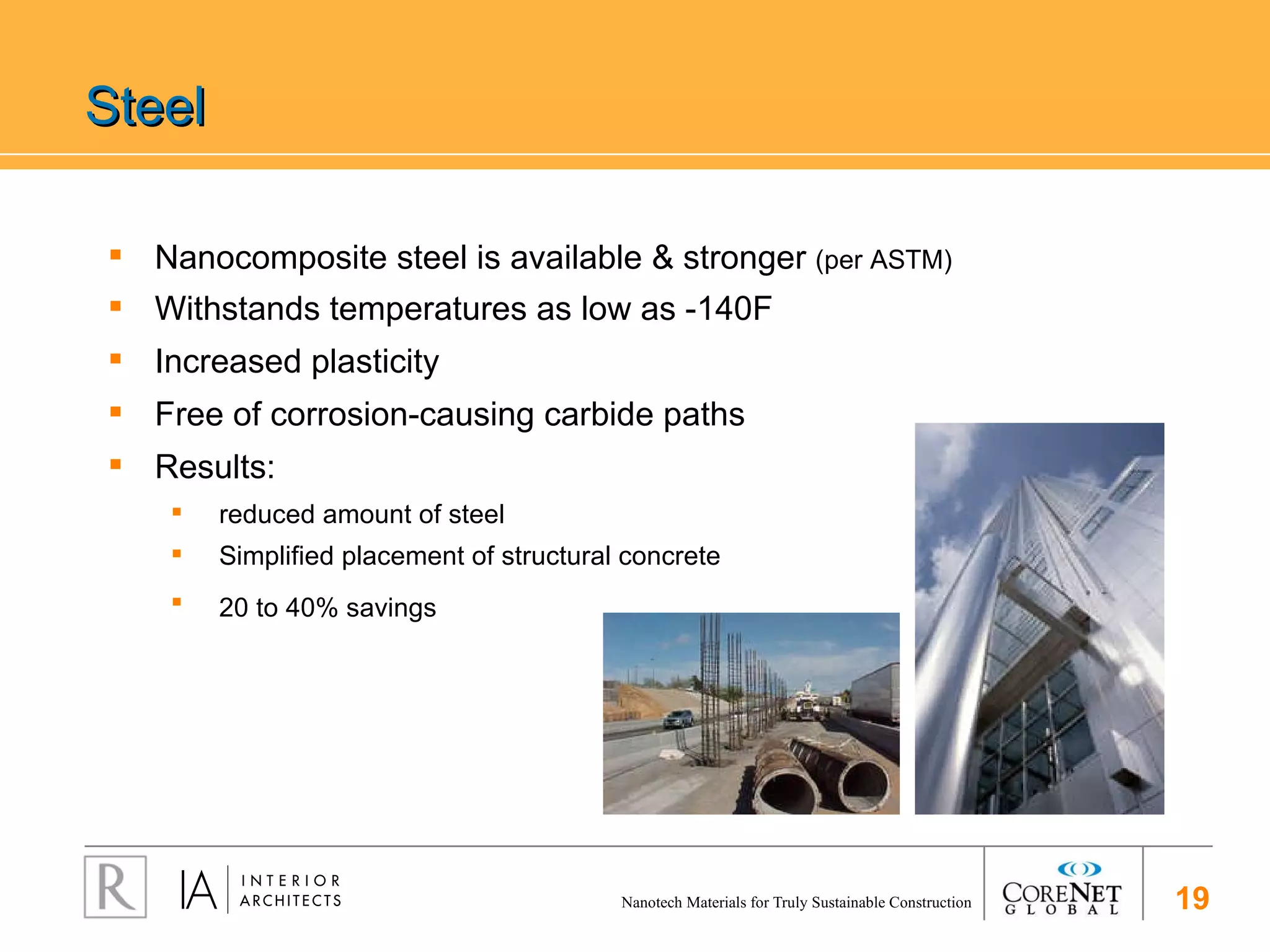 Steel Nanocomposite steel is available & stronger  (per ASTM)  Withstands temperatures as low as -140F   Increased plasticity Free of corrosion-causing carbide paths Results:  reduced amount of steel Simplified placement of structural concrete 20 to 40% savings   
