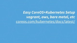 Easy CoreOS+Kubernetes Setup
vagrant, aws, bare metal, etc
coreos.com/kubernetes/docs/latest/
 