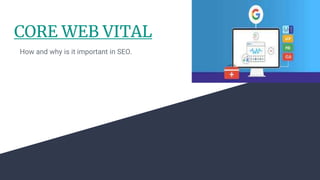 CORE WEB VITAL
How and why is it important in SEO.
 