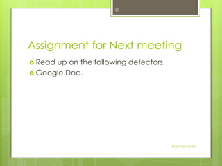 30

Assignment for Next meeting
 Read

up on the following detectors.
 Google Doc.

Equinox Club

 