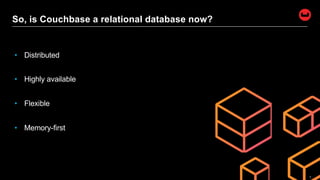 7
So, is Couchbase a relational database now?
• Distributed
• Highly available
• Flexible
• Memory-first
 
