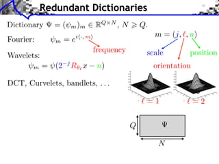 Redundant Dictionaries
Dictionary    =(       m )m      RQ    N
                                           ,N       Q.
                                                         m = (j, , n)
Fourier:      m    =e   i ·, m

                                 frequency           scale         position
Wavelets:
       m    = (2   j
                       R x        n)                     orientation

DCT, Curvelets, bandlets, . . .

                                                     =1                =2


                                                Q

                                                          N
 