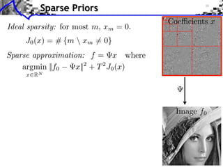 Sparse Priors
                                       Coe cients x
Ideal sparsity: for most m, xm = 0.
     J0 (x) = # {m  xm = 0}
Sparse approximation: f = x where
    argmin ||f0    x||2 + T 2 J0 (x)
     x2RN




                                         Image f0
 