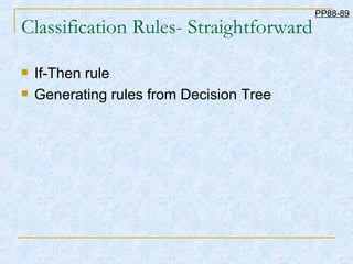 Classification Rules- Straightforward If-Then rule Generating rules from Decision Tree PP88-89 