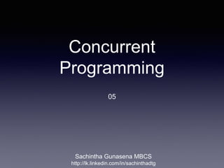 Concurrent
Programming
05
Sachintha Gunasena MBCS
http://lk.linkedin.com/in/sachinthadtg
 