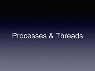 Processes & Threads
 
