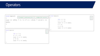 Operators 
#include<iostream> 
usingnamespace::std; 
voidmain() 
{ 
intc = 1; 
c++; 
c--; 
cout<< c << endl; 
} 
1 
#include<iostream> 
usingnamespace::std; 
voidmain() 
{ 
intc = 1; 
++c; 
cout<< c << endl; 
} 
2  