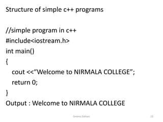 Greena Dattani23Structure of simple c++ programs//simple program in c++#include<iostream.h>int main(){cout <<“Welcome to NIRMALA COLLEGE”;	return 0;}Output : Welcome to NIRMALA COLLEGE