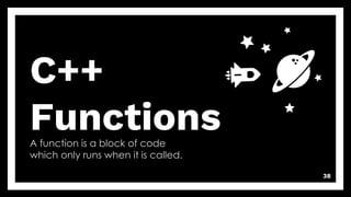 C++
Functions
A function is a block of code
which only runs when it is called.
38
 