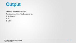 Output
$ repeat Resistance is futile
The command line has 3 arguments:
1: Resistance
2: is
3: futile
C Programming Language
Mo’meN M. Ali
 