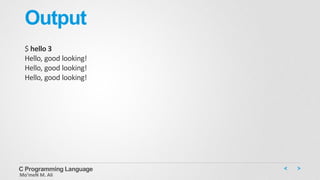 Output
$ hello 3
Hello, good looking!
Hello, good looking!
Hello, good looking!
C Programming Language
Mo’meN M. Ali
 