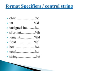  char .....................%c
 int........................%d
 unsigned int.........%u
 short int................%h
 long int................%ld
 float.....................%f
 hex.......................%x
 octal.....................%o
 string.....................%s
 