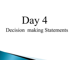 Day 4
Decision making Statements
 