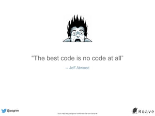 @asgrim
"The best code is no code at all”
-- Jeff Atwood
source: https://blog.codinghorror.com/the-best-code-is-no-code-at-all/
 