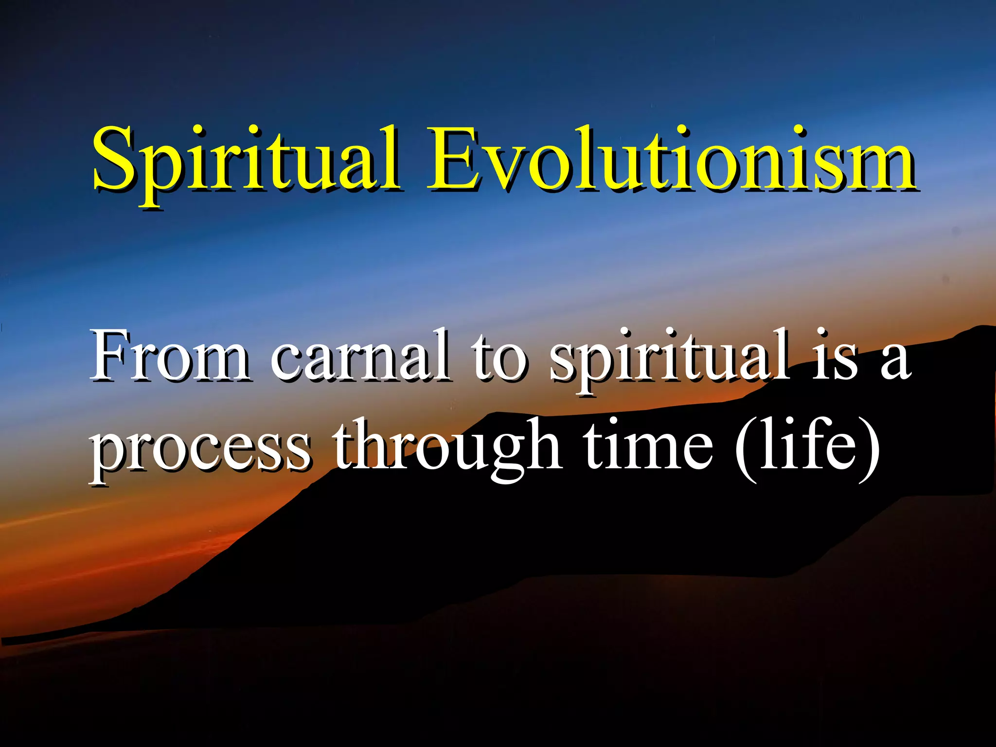 Spiritual Evolutionism

From carnal to spiritual is a
process through time (life)
 