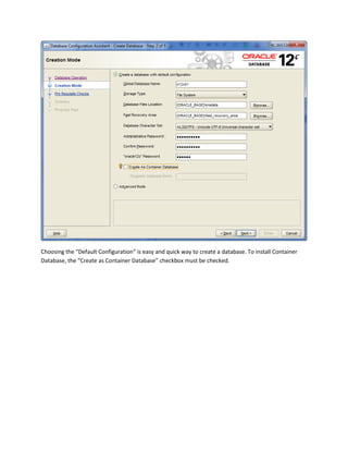 Choosing the “Default Configuration” is easy and quick way to create a database. To install Container
Database, the “Create as Container Database” checkbox must be checked.
 
