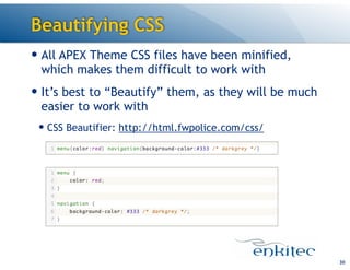 Beautifying CSS
— All APEX Theme CSS files have been minified,
which makes them difficult to work with
— It’s best to “Beautify” them, as they will be much
easier to work with
— CSS Beautifier: http://html.fwpolice.com/css/

!30

 