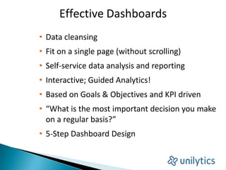 Effective Dashboards
• Data cleansing
• Fit on a single page (without scrolling)
• Self-service data analysis and reporting
• Interactive; Guided Analytics!
• Based on Goals & Objectives and KPI driven
• “What is the most important decision you make
on a regular basis?”
• 5-Step Dashboard Design
 