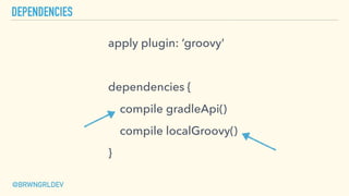 DEPENDENCIES
apply plugin: ‘groovy'
dependencies {
compile gradleApi()
compile localGroovy()
}
@BRWNGRLDEV
 