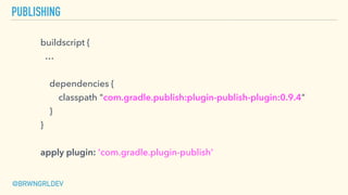 PUBLISHING
buildscript {
…
dependencies {
classpath "com.gradle.publish:plugin-publish-plugin:0.9.4"
}
}
apply plugin: 'com.gradle.plugin-publish'
@BRWNGRLDEV
 