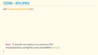 TESTING - WITH SPOCK
def createCheckstyleTask() { 
 
then: "it should not replace our previous ﬁle" 
checkstyleTask.conﬁgFile.name.startsWith('temp') 
}
 