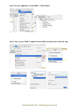 Android Studio Lab - Nithiyapriya Pasavaraj
step 6: Save the Application & Goto Build -> Make Project;
Step 7: Once you got “Build :Completed Successfully Goto Run menu to Run the App.
 