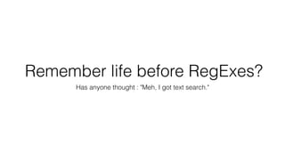 Remember life before RegExes?
Has anyone thought : "Meh, I got text search."
 