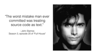"The worst mistake man ever
committed was treating
source code as text."
- John Stamos
Season 3, episode 20 of "Full House"
 