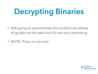 Decrypting Binaries
• Not going to demonstrate this as there are plenty
of guides on the web and it’s not very interesting
• NOTE: Piracy is not cool
 