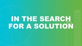 IN THE SEARCH
FOR A SOLUTION
 