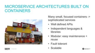 #MDBW17
MICROSERVICE ARCHITECTURES BUILT ON
CONTAINERS
Many small, focused containers ->
sophisticated services
• Well defined APIs
• Independent languages &
libraries
• Modular: easy maintenance +
reuse
• Fault tolerant
• Scalable
 