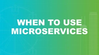 WHEN TO USE
MICROSERVICES
 