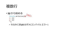 複数行
• $@ から始める
• ちなみに逆(@$)はダメ(コンパイル エラー)
Console.WriteLine($@"
x: {x}
y: {y}
");
 