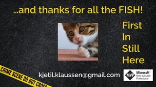 …and thanks for all the FISH!
kjetil.klaussen@gmail.com
First
In
Still
Here
 