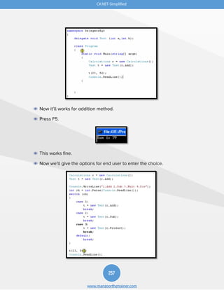 257
www.manzoorthetrainer.com
C#.NET-Simplified
◉ Now it’ll works for addition method.
◉ Press F5.
◉ This works fine.
◉ Now we’ll give the options for end user to enter the choice.
 