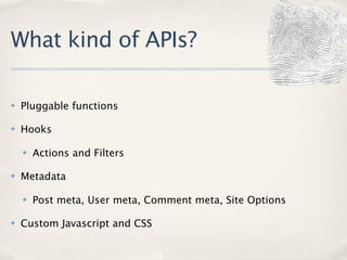 What kind of APIs?

✤   Pluggable functions

✤   Hooks

    ✤   Actions and Filters

✤   Metadata

    ✤   Post meta, User meta, Comment meta, Site Options

✤   Custom Javascript and CSS
 