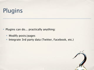Plugins

✤   Plugins can do... practically anything:

    ✤   Modify posts/pages
    ✤   Integrate 3rd party data (Twitter, Facebook, etc.)
 