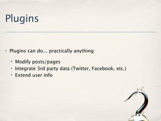 Plugins

✤   Plugins can do... practically anything:

    ✤   Modify posts/pages
    ✤   Integrate 3rd party data (Twitter, Facebook, etc.)
    ✤   Extend user info
 