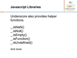 Javascript Libraries
Underscore also provides helper
functions.
_.isNaN()
_.isNull()
_.isEmpty()
_.isFunction()
_.isUndefined()
And more
 
