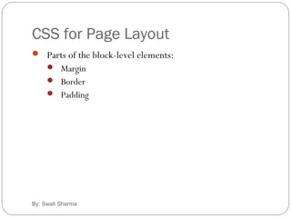 CSS for Page Layout
By: Swati Sharma
 Parts of the block-level elements:
 Margin
 Border
 Padding
 
