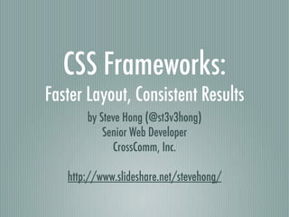 CSS Frameworks: Faster Layout, Consistent Results by Steve Hong (@st3v3hong) Senior Web Developer CrossComm, Inc. http://slideshare.net/stevehong/ 