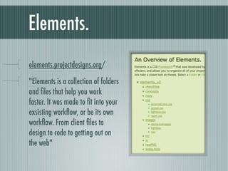 Elements. bit.ly/elementscss &quot;Elements is a collection of folders and files that help you work faster. It was made to fit into your exsisting workflow, or be its own workflow. From client files to design to code to getting out on the web&quot; 