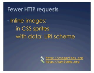Fewer HTTP requests
•  Inline images:
   in CSS sprites
   with data: URI scheme


                http://csssprites.com
                                    	
                http://spriteme.org 	
 